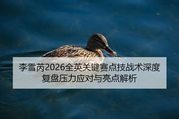李雪芮2026全英关键赛点技战术深度复盘压力应对与亮点解析